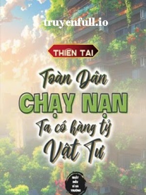 Thiên Tai: Toàn Dân Chạy Nạn, Ta Có Hàng Tỷ Vật Tư