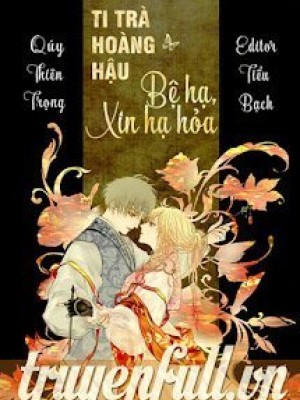 Ti Trà Hoàng Hậu: Bệ Hạ, Xin Hạ Hỏa