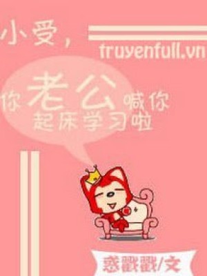 Tiểu Thụ, Chồng Cậu Gọi Cậu Rời Giường đi Học