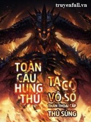 Toàn Cầu Hung Thú Ta Có Vô Số Thần Thoại Cấp Sủng Thú