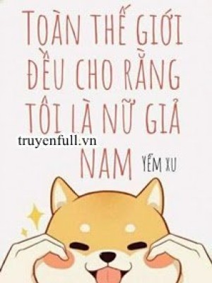 Toàn Thế Giới đều Cho Rằng Tôi Là Nữ Giả Nam