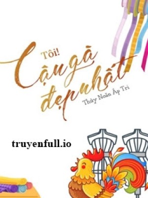Tôi! Cậu Gà đẹp Nhất - Thủy Noãn áp Tri