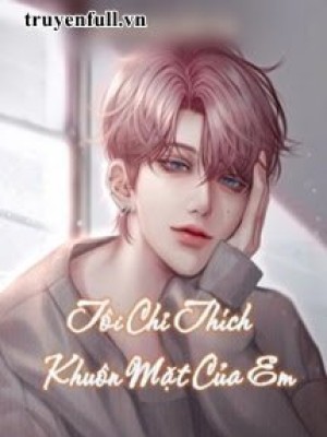Tôi Chỉ Thích Khuôn Mặt Của Em