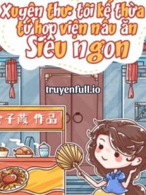Tôi Kế Thừa Tứ Hợp Viện Nấu ăn Siêu Ngon