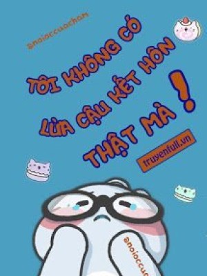 Tôi Không Có Lừa Cậu Kết Hôn Thật Mà!