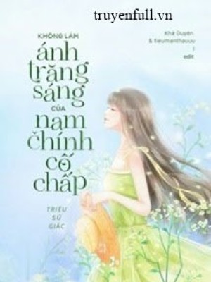 Tôi Không Muốn Làm ánh Trăng Sáng Của Nam Chính Cố Chấp đâu