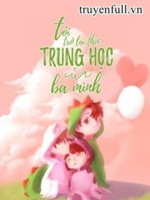 Tôi Trở Lại Thời Trung Học Của Ba Mình!