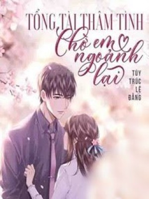 Tổng Tài Thâm Tình Chờ Em Ngoảnh Lại