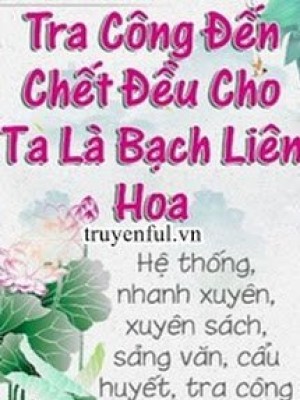 Tra Công đến Chết Vẫn Cho Ta Là Bạch Liên Hoa