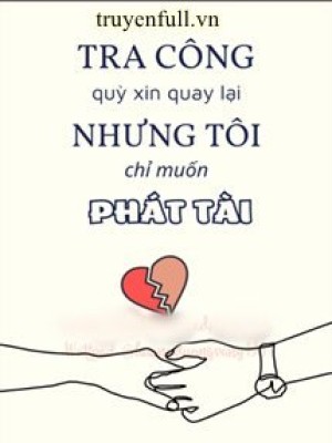 Tra Công Quỳ Xin Quay Lại Nhưng Tôi Chỉ Muốn Phát Tài