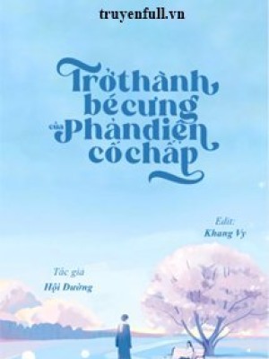 Trở Thành Bé Cưng Của Phản Diện Cố Chấp