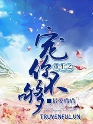 Trọng Sinh Chi Sủng Nhĩ Bất Cú