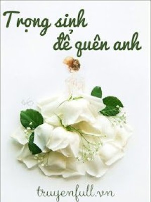 Trọng Sinh để Quên Anh