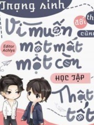 Trọng Sinh Vì Muốn Cùng đối Thủ Một Mất Một Còn Học Tập Thật Tốt
