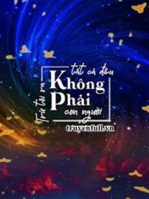 Trừ Tôi Ra Tất Cả đều Không Phải Con Người