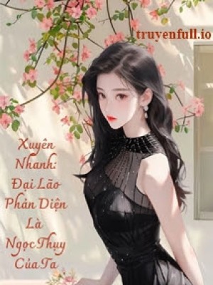 Xuyên Nhanh: đại Lão Phản Diện Là Ngọc Thụy Của Ta