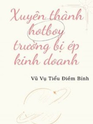 Xuyên Thành Hotboy Trường Bị ép Kinh Doanh