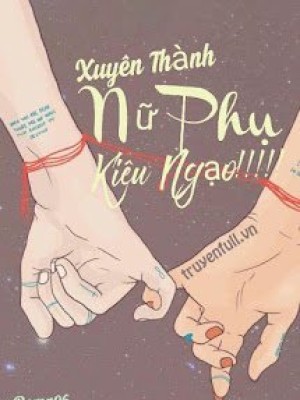 Xuyên Thành Nữ Phụ Kiêu Ngạo!