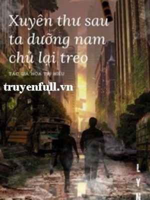 Xuyên Thư Sau Ta Dưỡng Nam Chủ Lại Treo